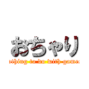 おちゃり (nothing to do with games)