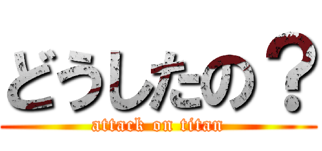 どうしたの？ (attack on titan)