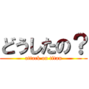 どうしたの？ (attack on titan)