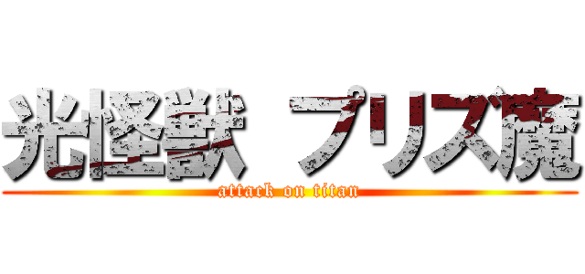 光怪獣 プリズ魔 (attack on titan)