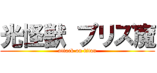 光怪獣 プリズ魔 (attack on titan)