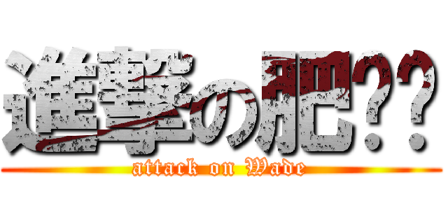 進撃の肥嘟嘟 (attack on Wade)