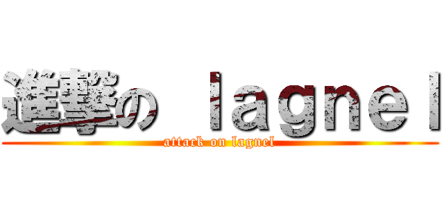 進撃の ｌａｇｎｅｌ (attack on lagnel)