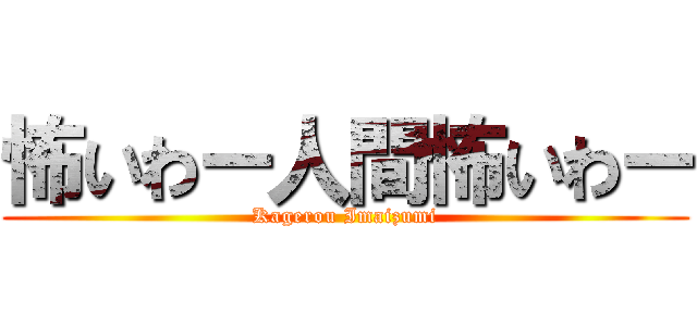 怖いわー人間怖いわー (Kagerou Imaizumi)