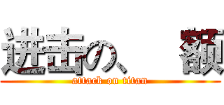 进击の、   额 (attack on titan)