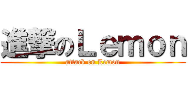 進撃のＬｅｍｏｎ (attack on Lemon)