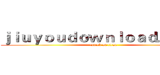 ｊｉｕｙｏｕｄｏｗｎｌｏａｄ．ｃｏｍ (attack on titan)