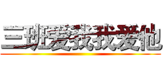三班爱我我爱他 ()