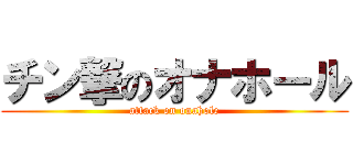 チン撃のオナホール (attack on onahole)