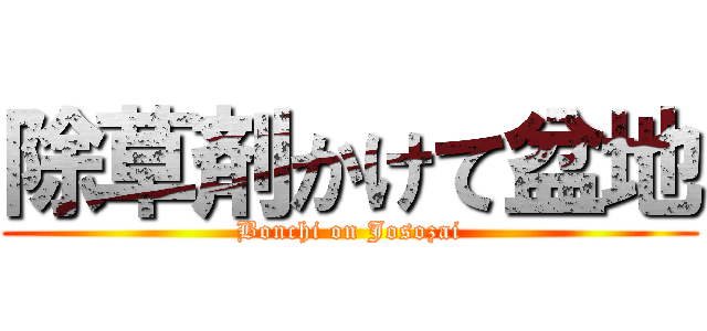除草剤かけて盆地 (Bonchi on Josozai)