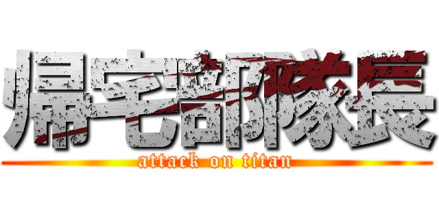 帰宅部隊長 (attack on titan)