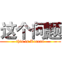 这个问题 (this is Korean)