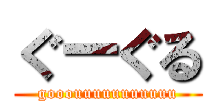 ぐーぐる (gooouuuuuuuuuuu)