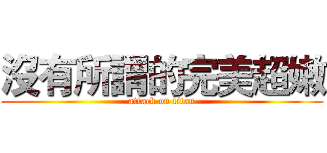 沒有所謂的完美超嫩 (attack on titan)