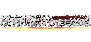 沒有所謂的完美超嫩 (attack on titan)