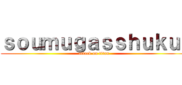 ｓｏｕｍｕｇａｓｓｈｕｋｕ  (attack on titan)