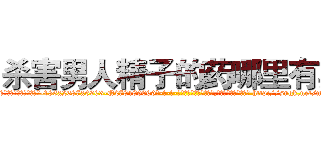 杀害男人精子的药哪里有卖 (杀害男人精子的药哪里有卖【电-186x2687x6963-Q278180069元-吉-药-业】我们做的是长期生意,靠的是老客户长期支持 http://sngk.net/m7WrwR
)