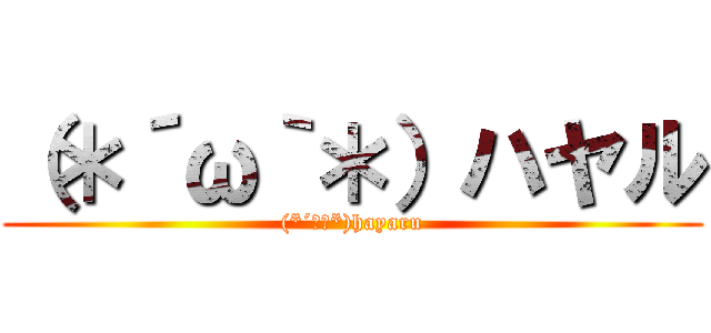 （＊´ω｀＊）ハヤル ((*´ω｀*)hayaru)