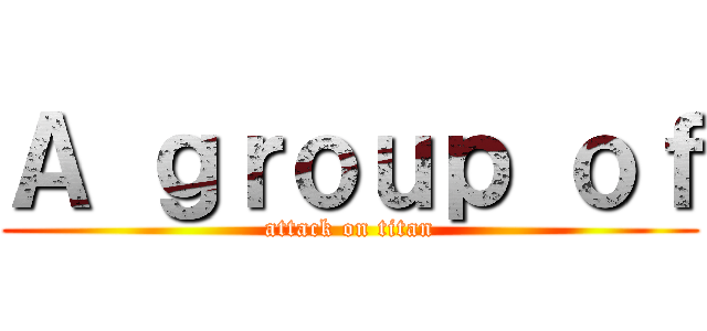 Ａ ｇｒｏｕｐ ｏｆ (attack on titan)