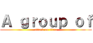 Ａ ｇｒｏｕｐ ｏｆ (attack on titan)