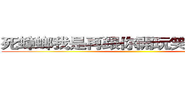 死蟑螂我是再跟你開玩笑的嗎死蟑螂 ()