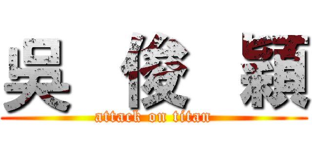 吳   俊   穎 (attack on titan)