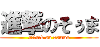 進撃のそぅま (attack on souma)