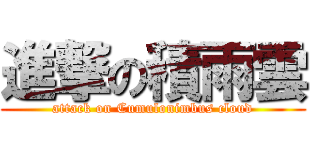 進撃の積雨雲 (attack on Cumulonimbus cloud)