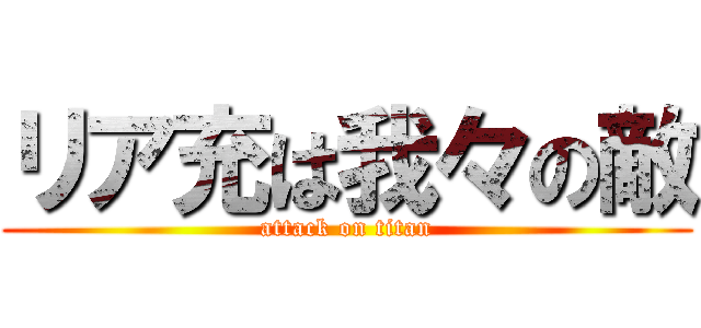 リア充は我々の敵 (attack on titan)