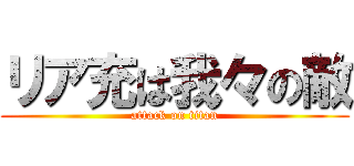 リア充は我々の敵 (attack on titan)