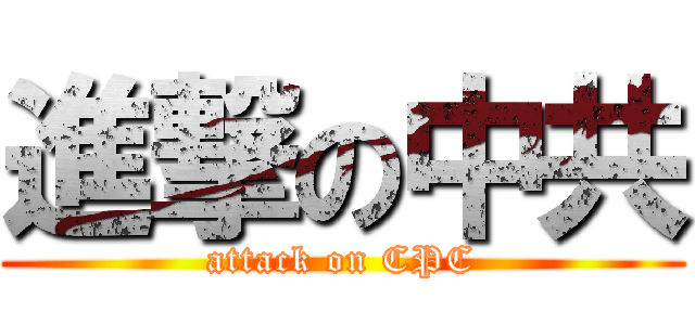 進撃の中共 (attack on CPC)