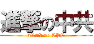 進撃の中共 (attack on CPC)