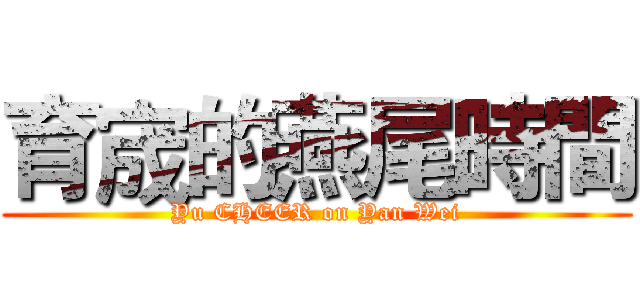 育宬的燕尾時間 (Yu CHEER on Yan Wei)