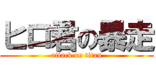 ヒロ君の暴走 (attack on titan)