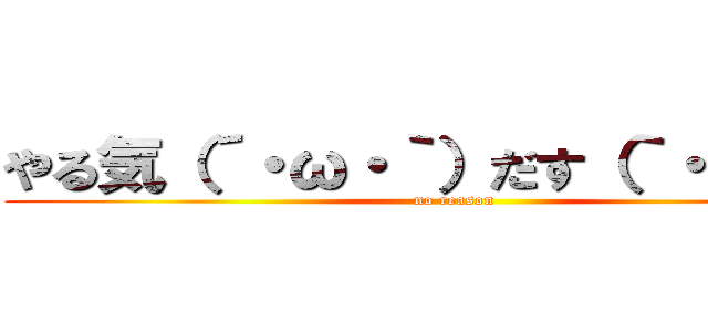 やる気（´・ω・｀）だす（｀・ω・´） (no reason)