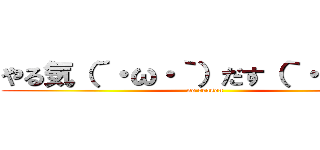 やる気（´・ω・｀）だす（｀・ω・´） (no reason)
