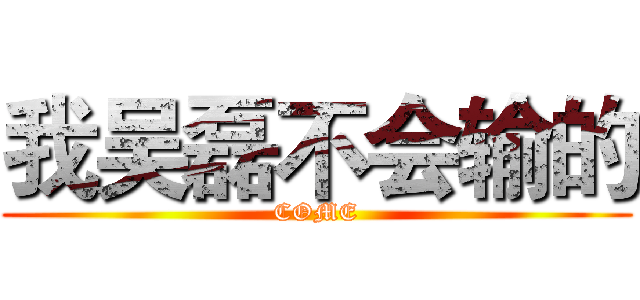 我吴磊不会输的 (COME)