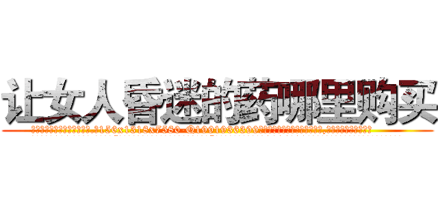 让女人昏迷的药哪里购买 (让女人昏迷的药哪里购买【电.话156x1318x7580-Q1991936399鑫宏药业】我们做的是长期生意,靠的是老客户长期支持
参考消息网2月20日报道 韩媒称，“剩女多、离婚率高的城市，房价一定会上涨。”这是中国经济学家金岩石2016年12月参加在上海举行的房地产相关论坛时说的话。
)