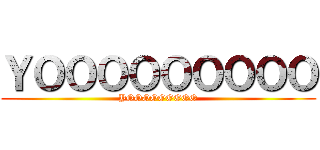 ＹＯＯＯＯＯＯＯＯＯ (YOOOOOOOOO)