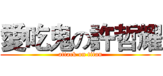 愛吃鬼の許哲耀 (attack on titan)