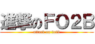 進撃のＦＯ２Ｂ (attack on fo2b)