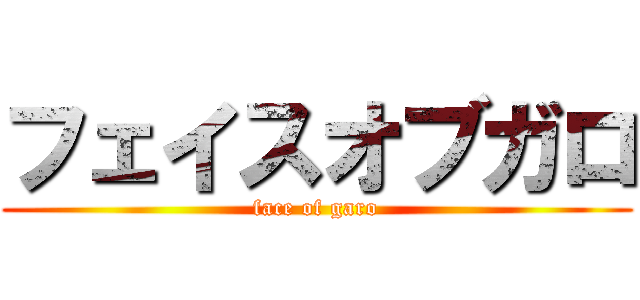 フェイスオブガロ (face of garo)