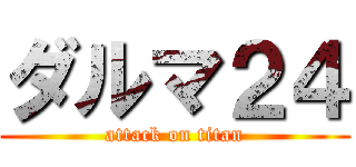 ダルマ２４ (attack on titan)