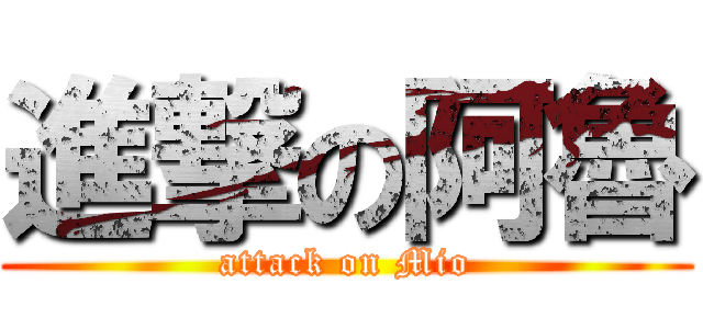 進撃の阿魯 (attack on Mio)