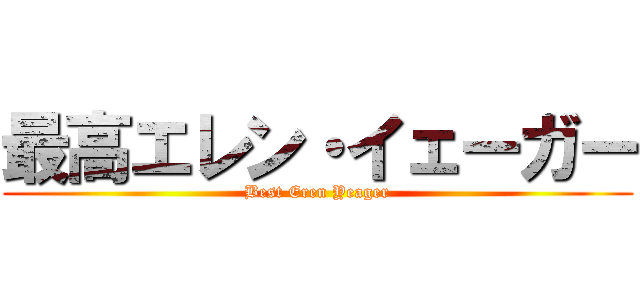 最高エレン・イェーガー (Best Eren Yeager)