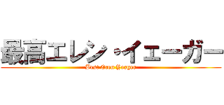 最高エレン・イェーガー (Best Eren Yeager)