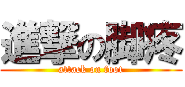 進撃の脚疼 (attack on foot)
