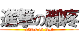 進撃の脚疼 (attack on foot)