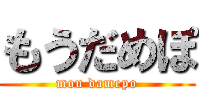 もうだめぽ (mou damepo)