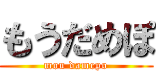 もうだめぽ (mou damepo)